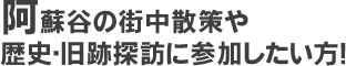 阿蘇谷の街中散策や歴史・旧跡探訪に参加したい方！