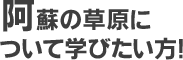 阿蘇の草原について学びたい方！